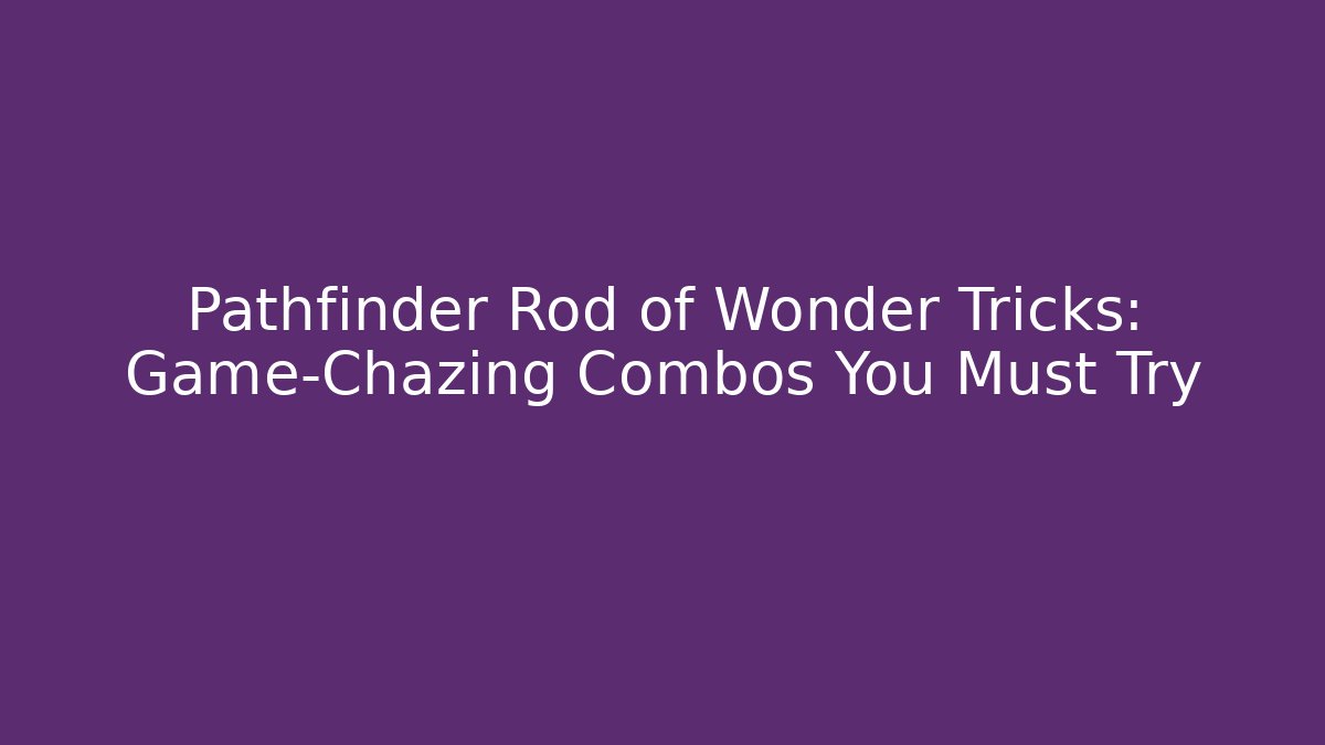 Pathfinder Rod of Wonder Tricks: Game-Chazing Combos You Must Try