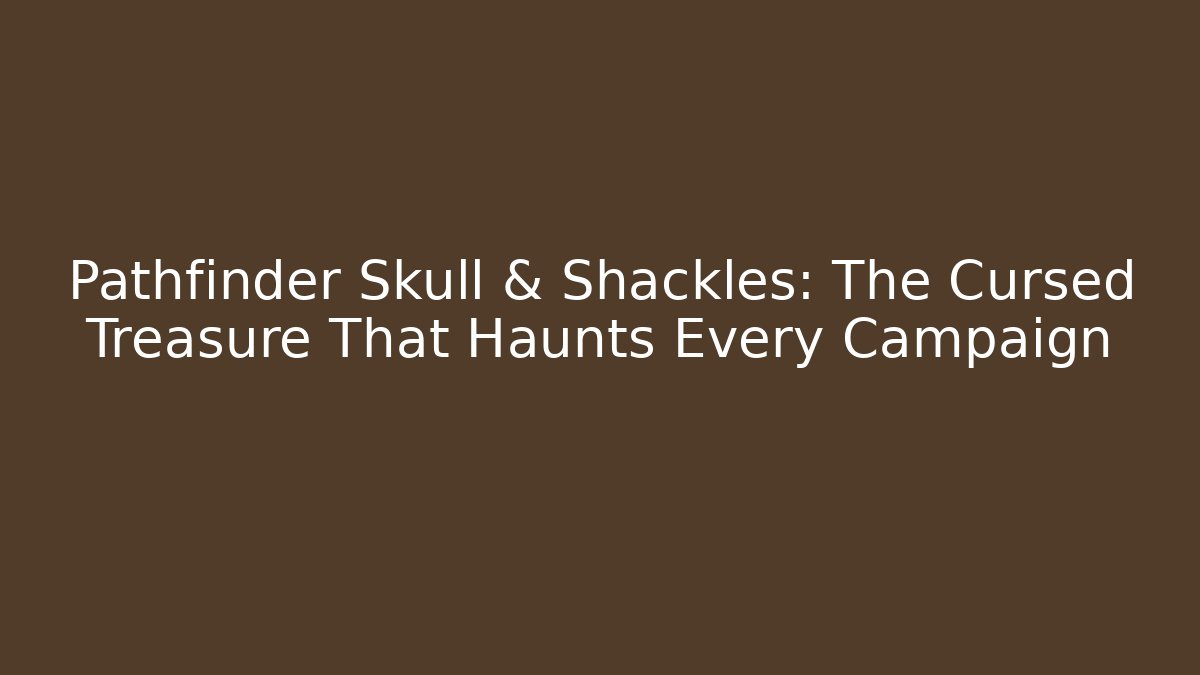 Pathfinder Skull & Shackles: The Cursed Treasure That Haunts Every Campaign
