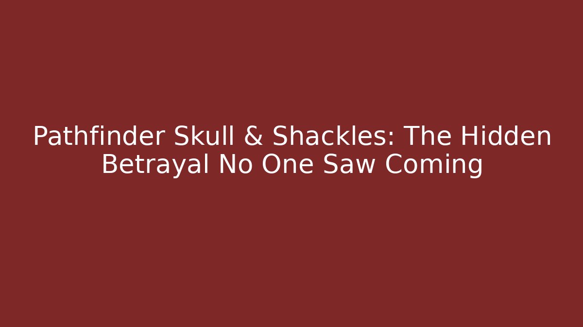 Pathfinder Skull & Shackles: The Hidden Betrayal No One Saw Coming