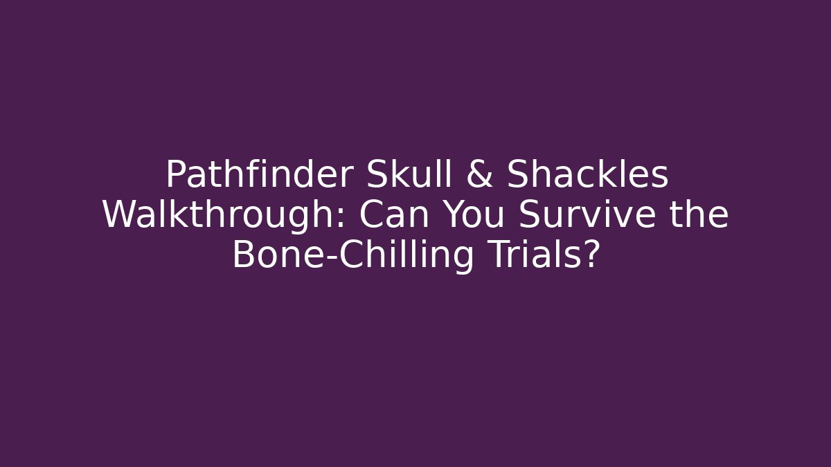 Pathfinder Skull & Shackles Walkthrough: Can You Survive the Bone-Chilling Trials?
