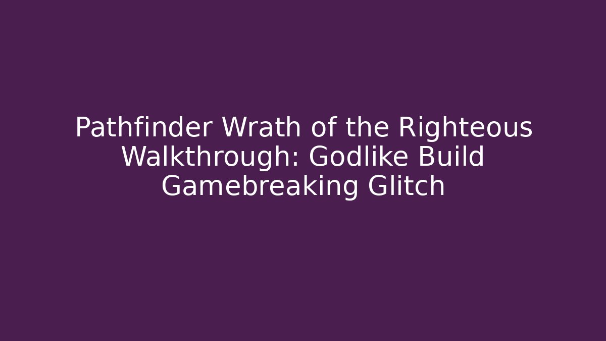 Pathfinder Wrath of the Righteous Walkthrough: Godlike Build Gamebreaking Glitch