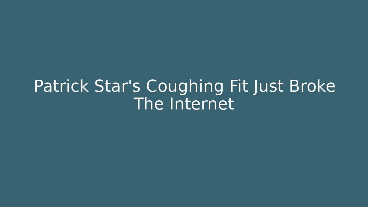 Patrick Star's Coughing Fit Just Broke The Internet
