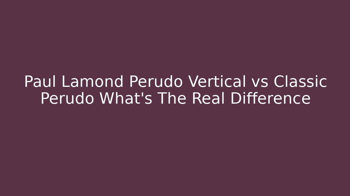 Paul Lamond Perudo Vertical vs Classic Perudo What’s The Real Difference