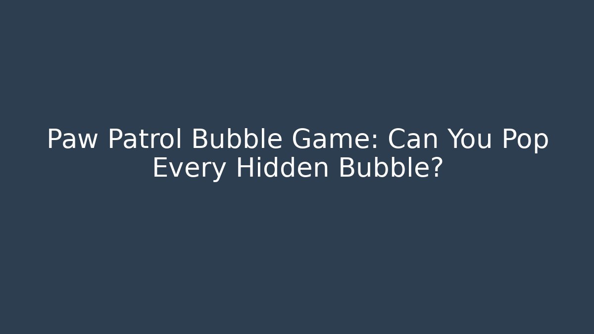 Paw Patrol Bubble Game: Can You Pop Every Hidden Bubble?