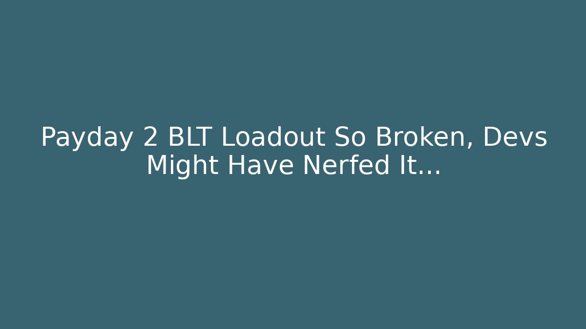 Payday 2 BLT Loadout So Broken, Devs Might Have Nerfed It...