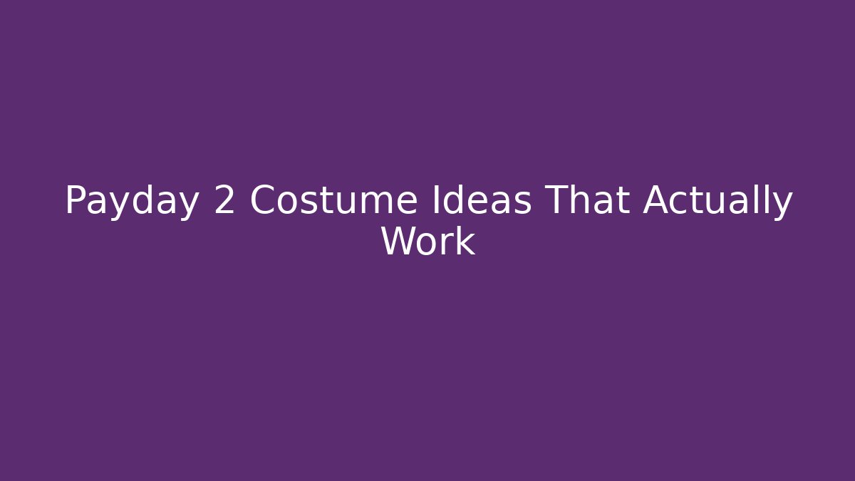 Payday 2 Costume Ideas That Actually Work