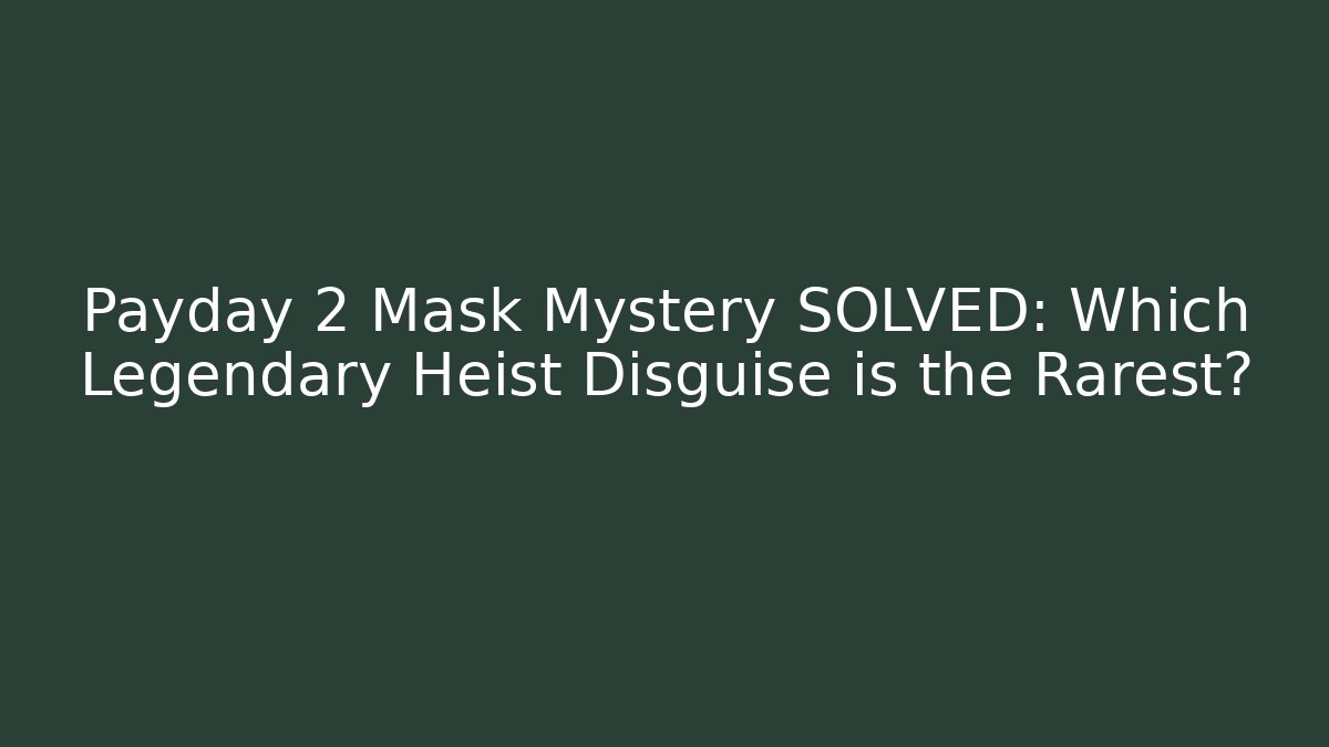 Payday 2 Mask Mystery SOLVED: Which Legendary Heist Disguise is the Rarest?