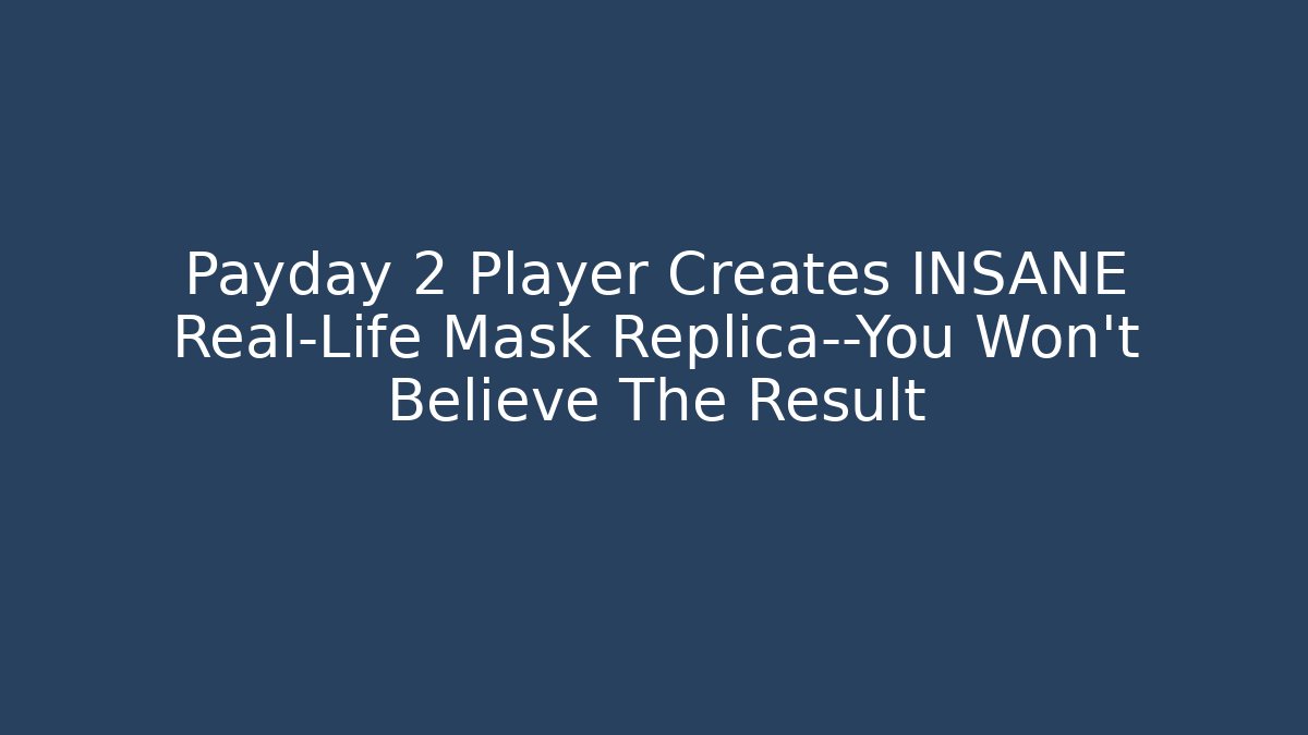 Payday 2 Player Creates INSANE Real-Life Mask Replica—You Won't Believe The Result