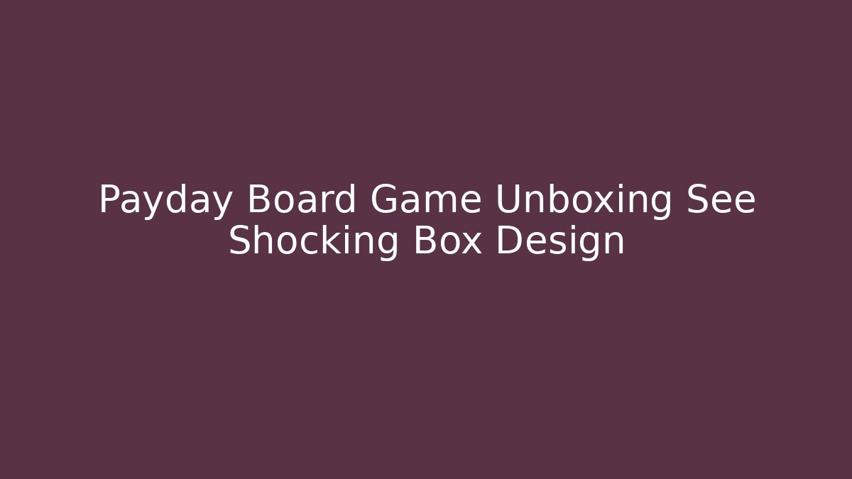 Payday Board Game Unboxing See Shocking Box Design