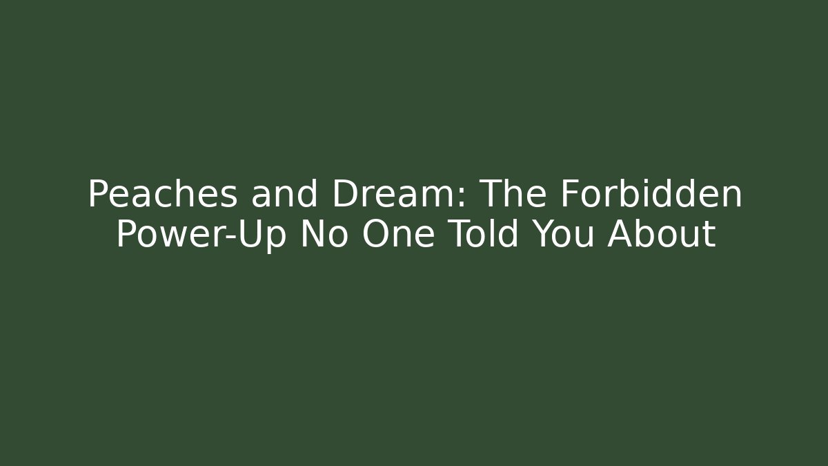 Peaches and Dream: The Forbidden Power-Up No One Told You About