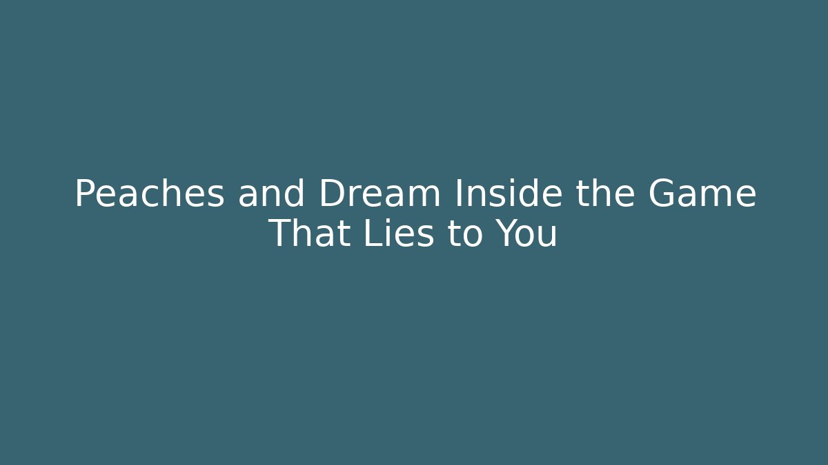 Peaches and Dream Inside the Game That Lies to You