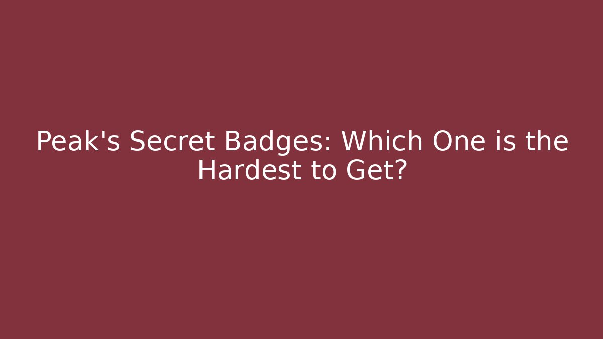 Peak's Secret Badges: Which One is the Hardest to Get?
