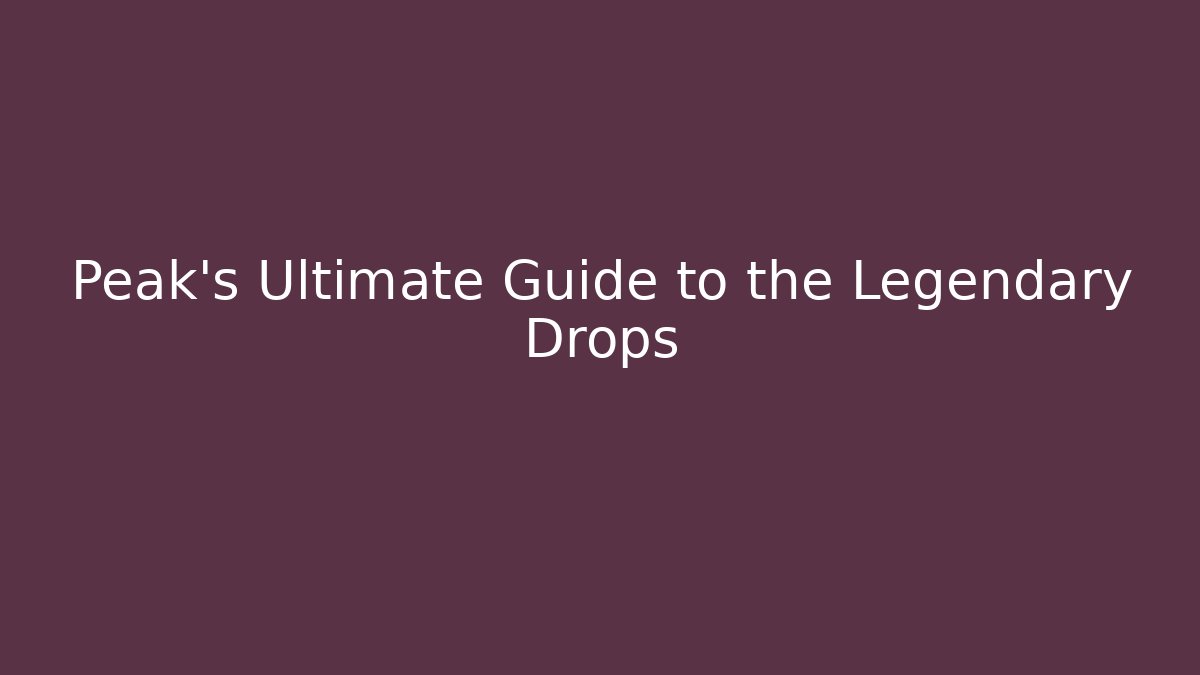 Peak's Ultimate Guide to the Legendary Drops