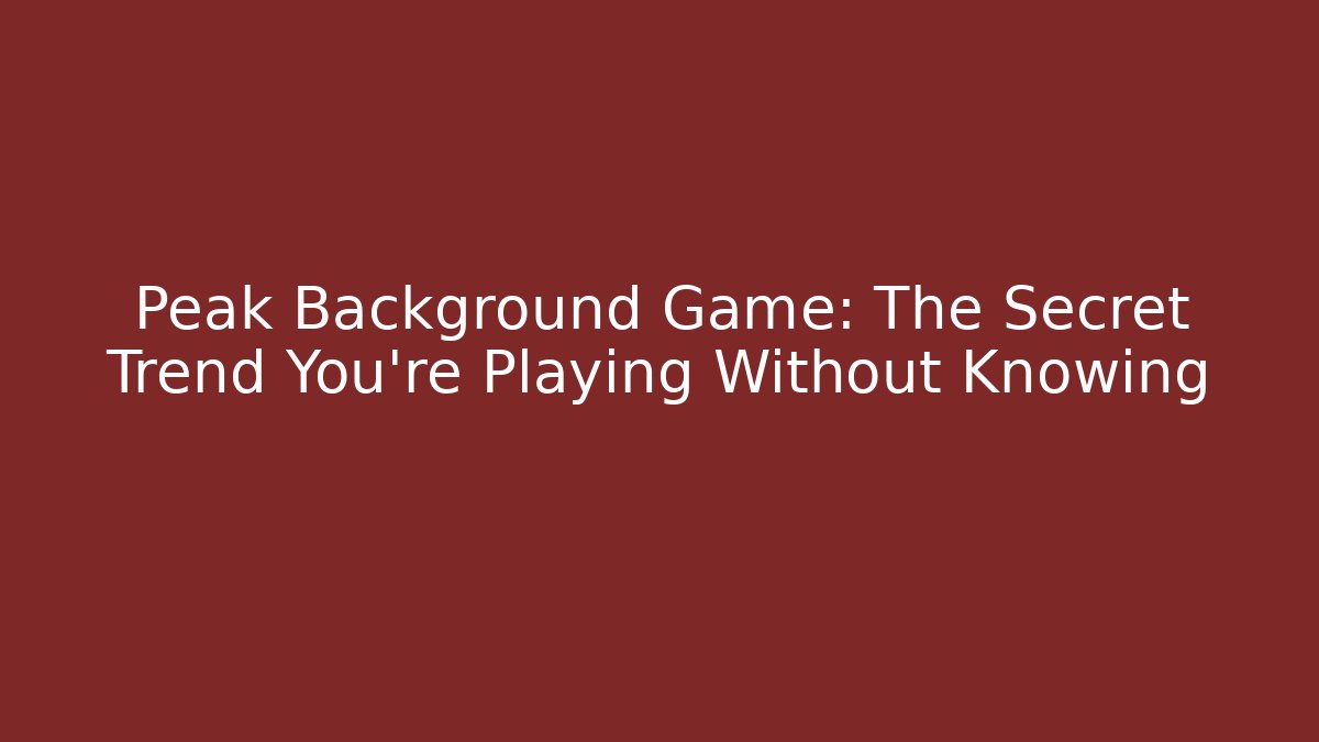 Peak Background Game: The Secret Trend You're Playing Without Knowing