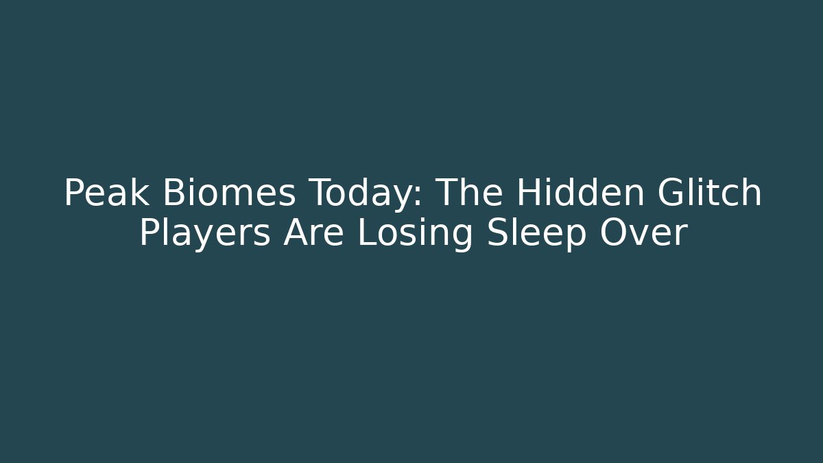 Peak Biomes Today: The Hidden Glitch Players Are Losing Sleep Over