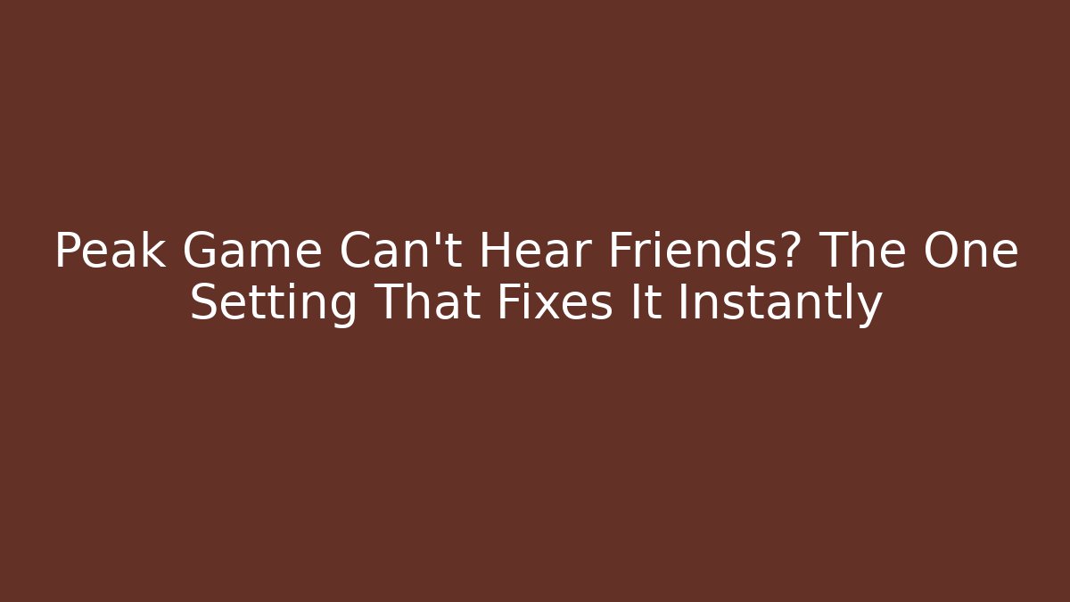 Peak Game Can’t Hear Friends? The One Setting That Fixes It Instantly