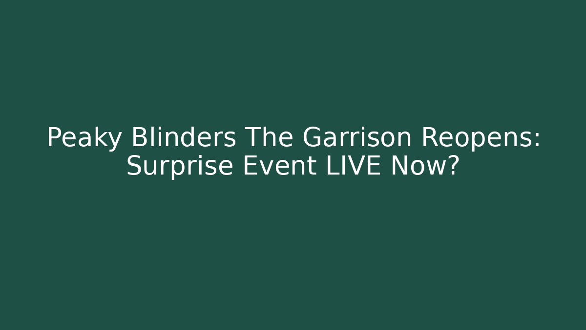 Peaky Blinders The Garrison Reopens: Surprise Event LIVE Now?