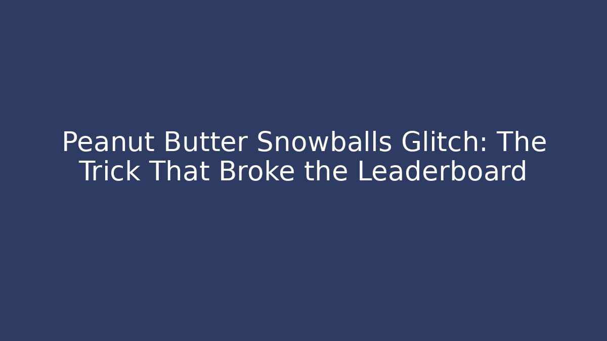 Peanut Butter Snowballs Glitch: The Trick That Broke the Leaderboard