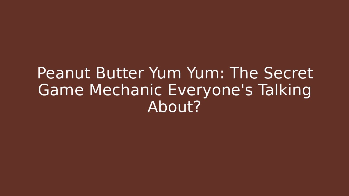 Peanut Butter Yum Yum: The Secret Game Mechanic Everyone’s Talking About?