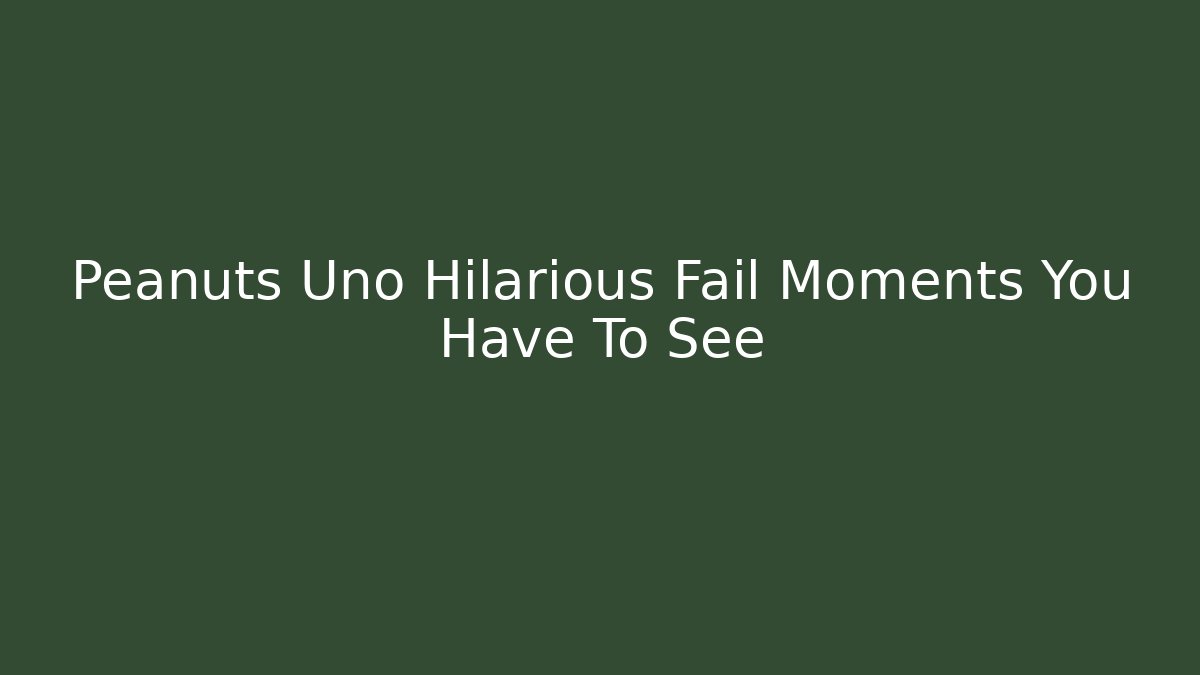 Peanuts Uno Hilarious Fail Moments You Have To See