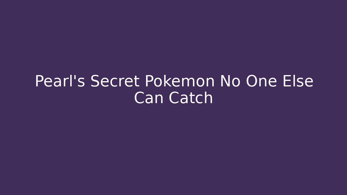 Pearl's Secret Pokémon No One Else Can Catch