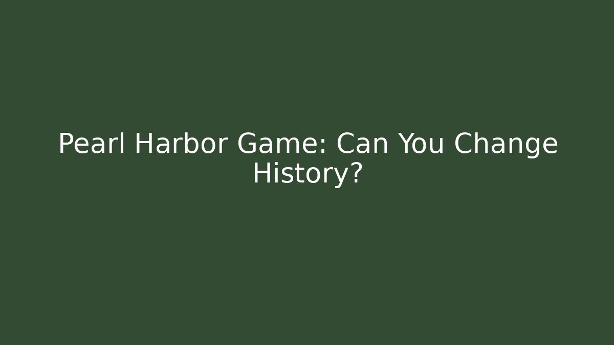 Pearl Harbor Game: Can You Change History?