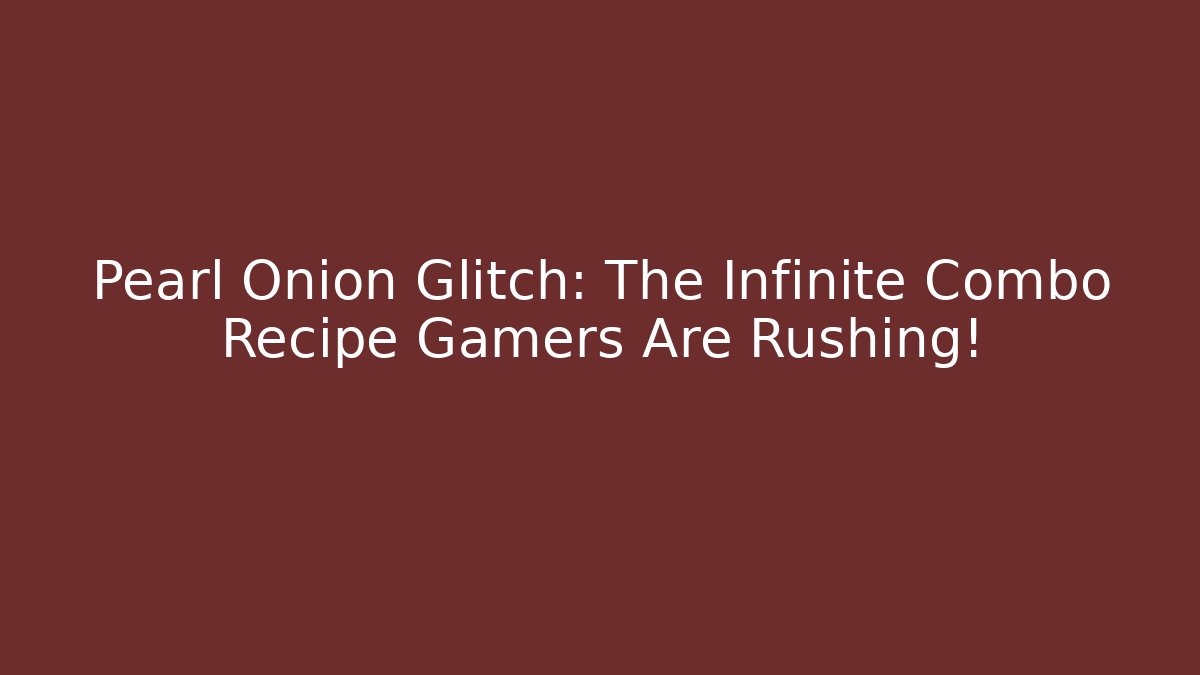 Pearl Onion Glitch: The Infinite Combo Recipe Gamers Are Rushing!
