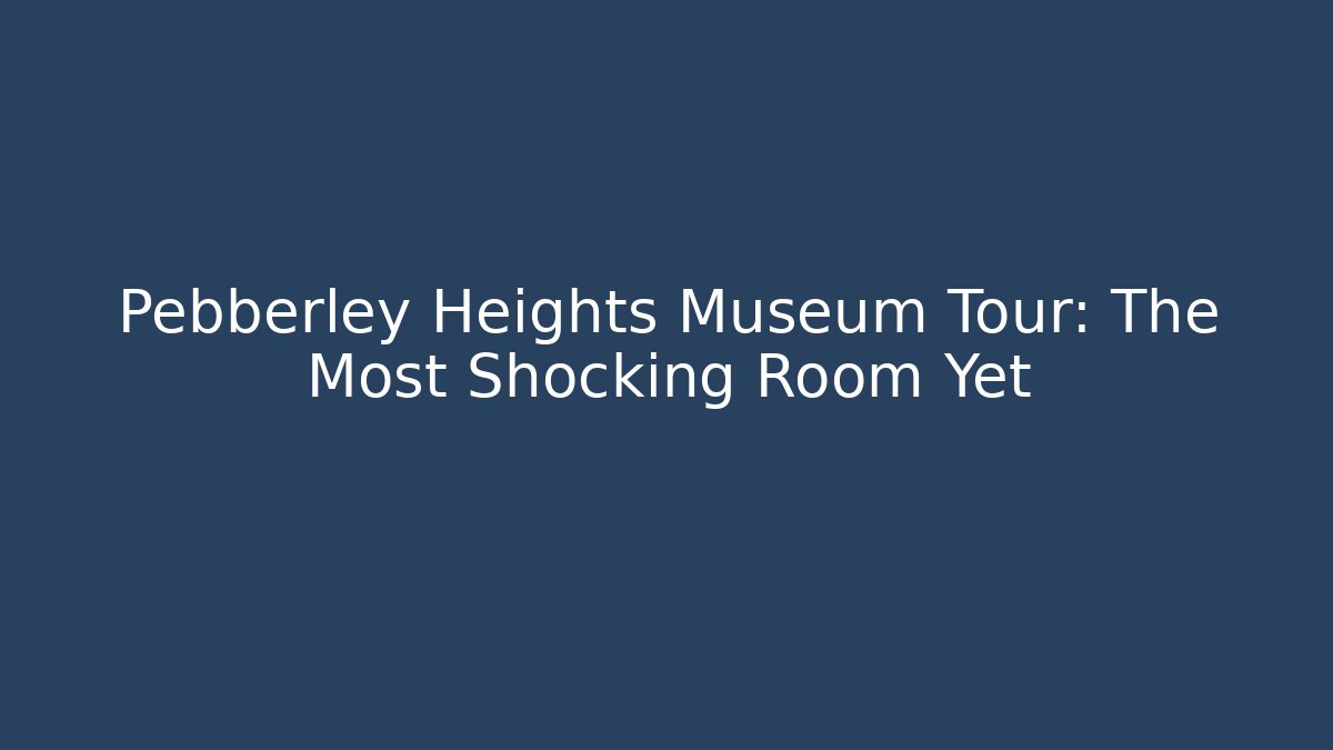 Pebberley Heights Museum Tour: The Most Shocking Room Yet - Felix Cat Insurance