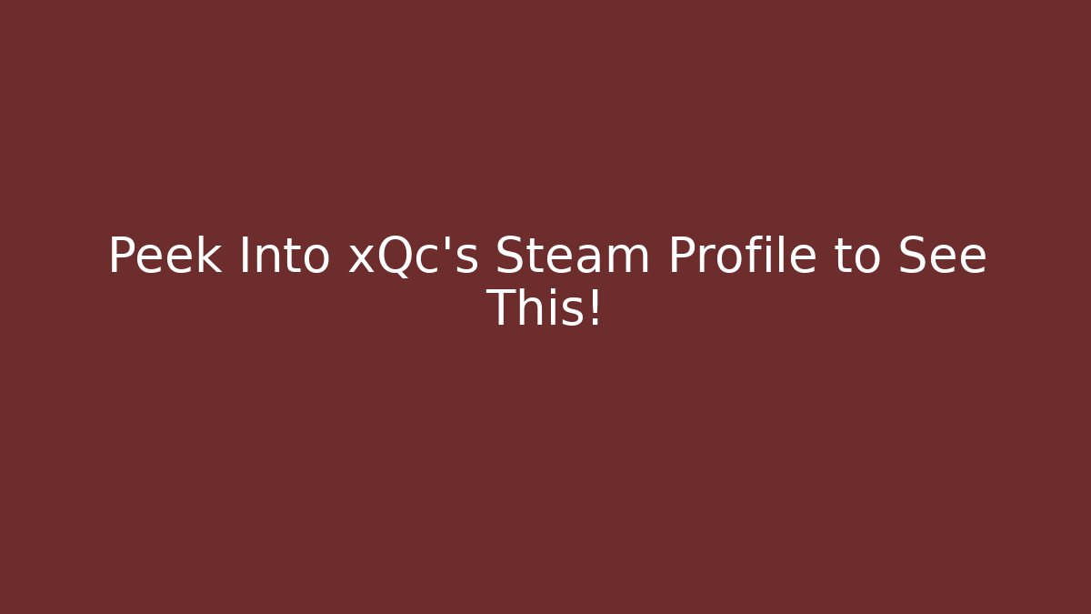 Peek Into xQc's Steam Profile to See This!