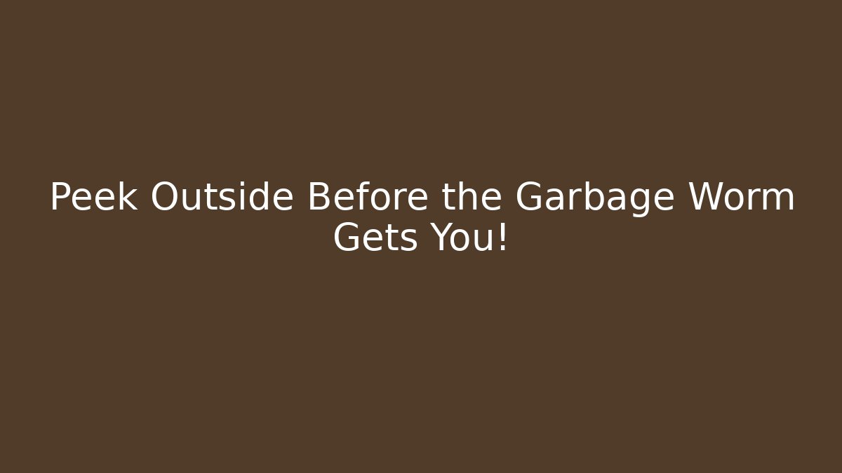 Peek Outside Before the Garbage Worm Gets You!