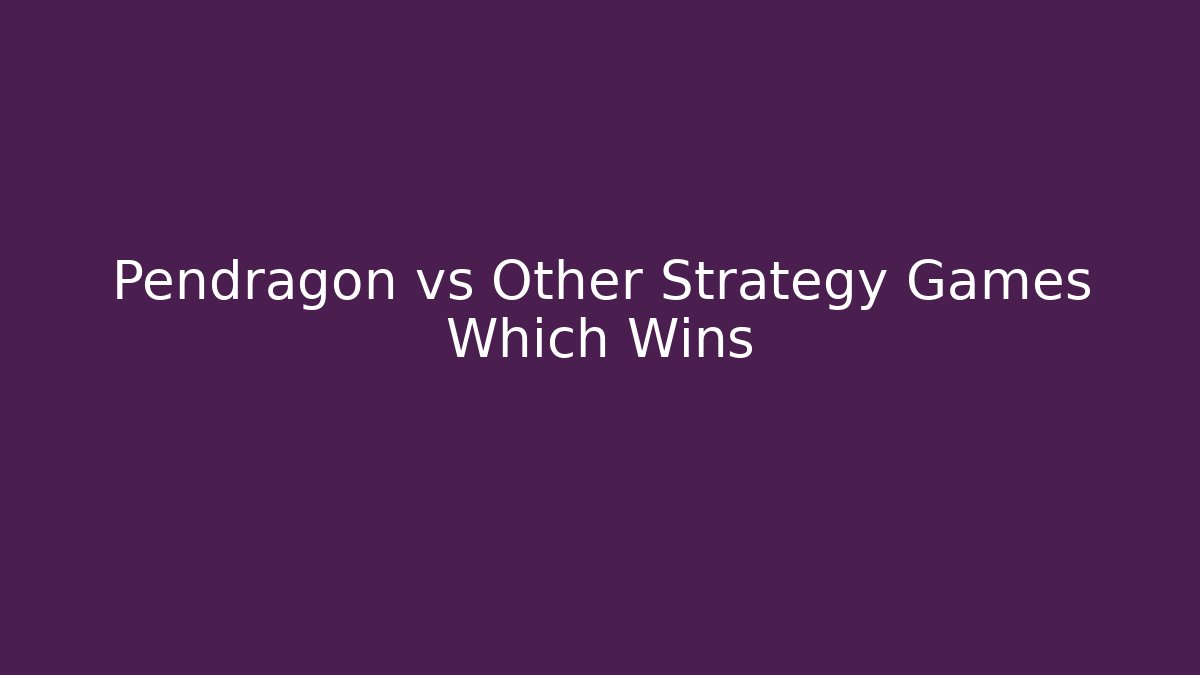 Pendragon vs Other Strategy Games Which Wins - Felix Cat Insurance