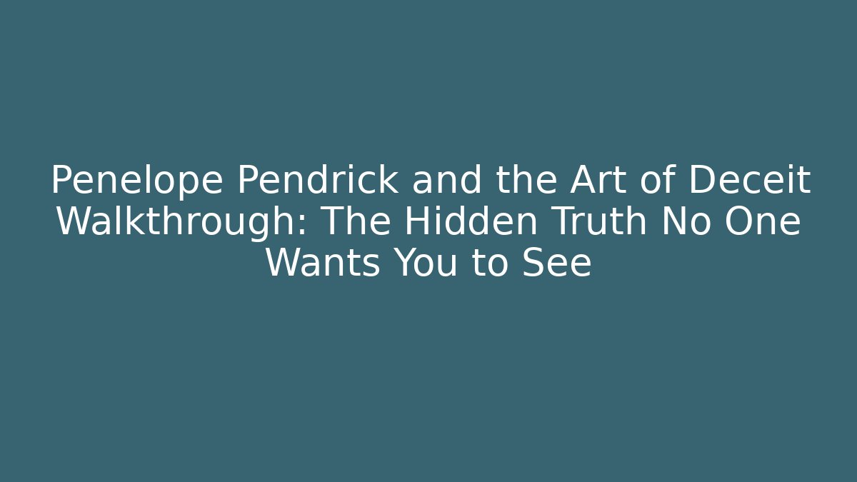 Penelope Pendrick and the Art of Deceit Walkthrough: The Hidden Truth No One Wants You to See