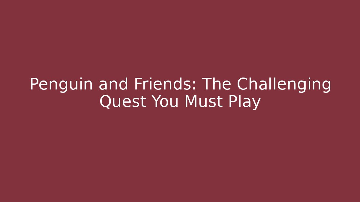 Penguin and Friends: The Challenging Quest You Must Play