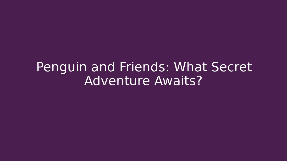 Penguin and Friends: What Secret Adventure Awaits?