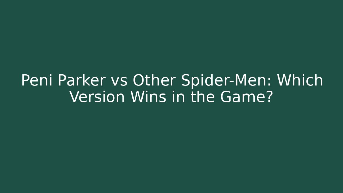 Peni Parker vs Other Spider-Men: Which Version Wins in the Game?