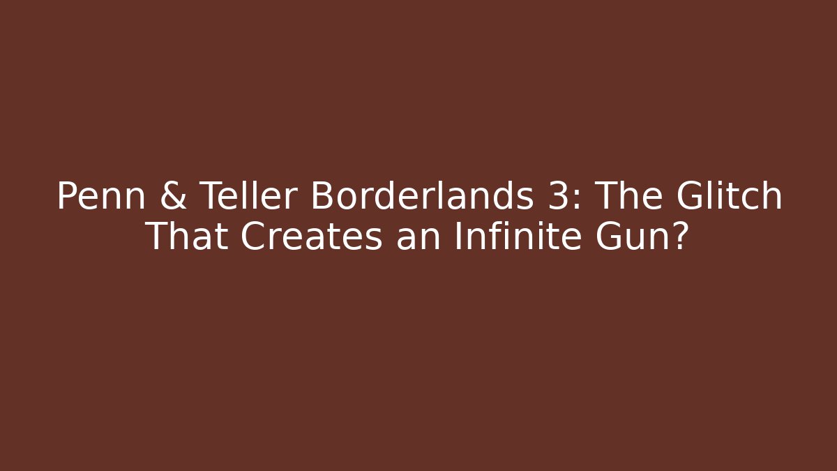 Penn & Teller Borderlands 3: The Glitch That Creates an Infinite Gun?