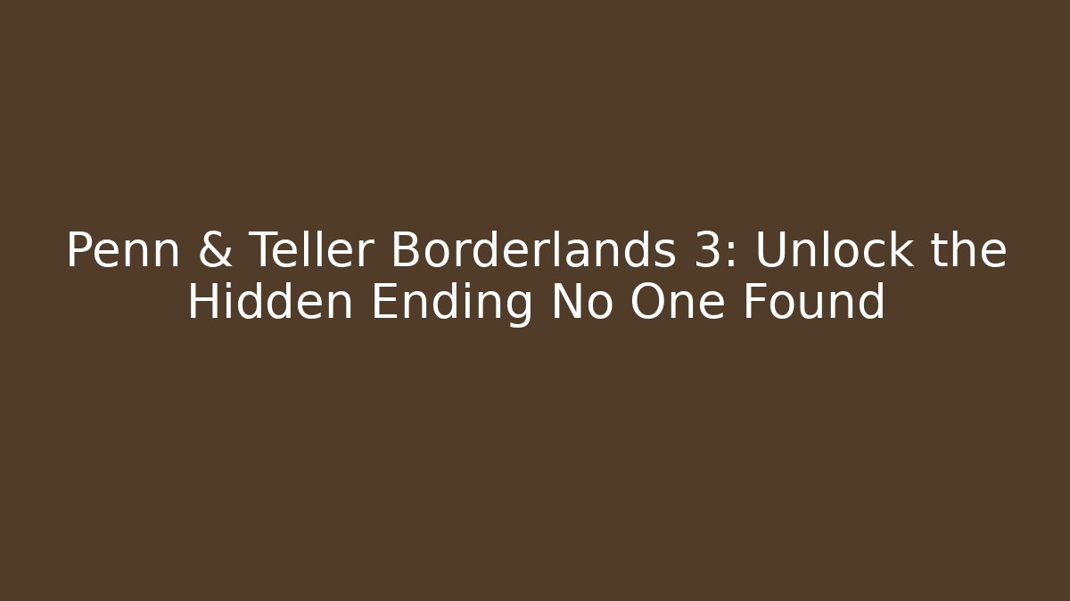 Penn & Teller Borderlands 3: Unlock the Hidden Ending No One Found