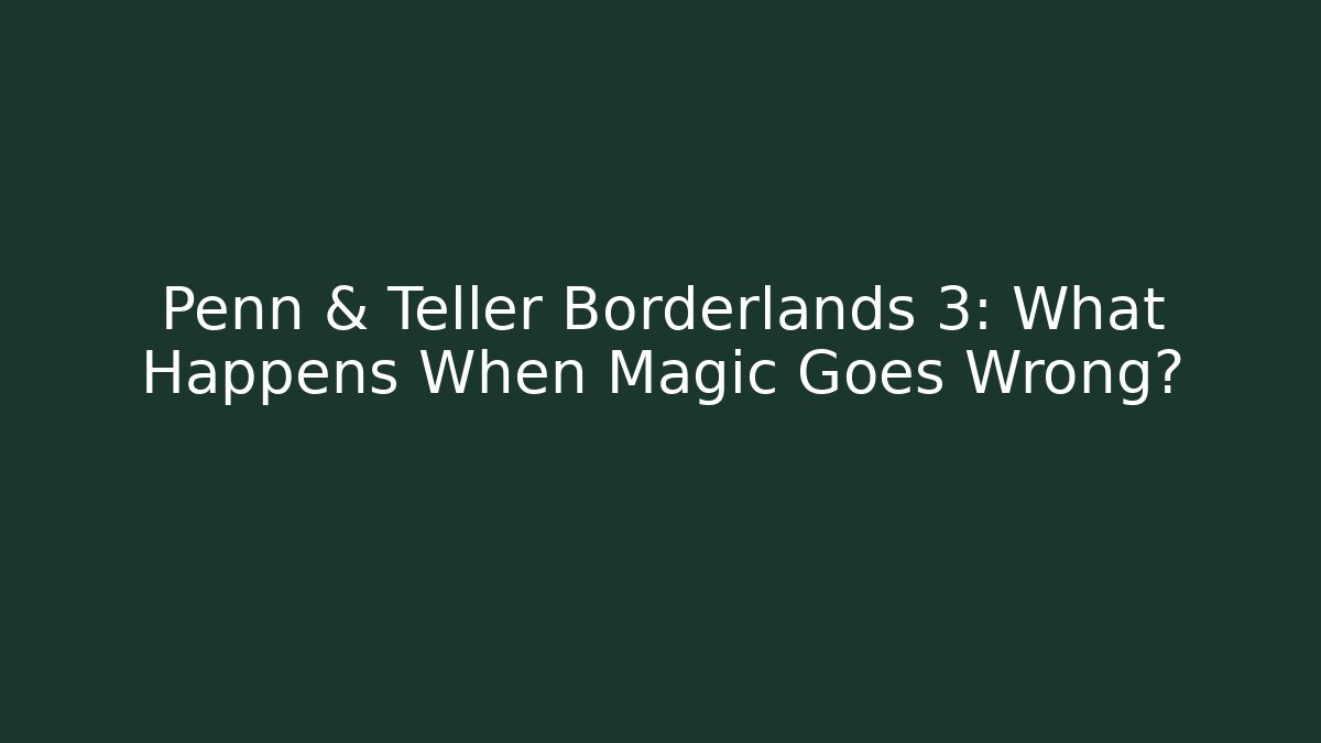 Penn & Teller Borderlands 3: What Happens When Magic Goes Wrong?