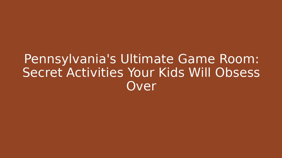 Pennsylvania's Ultimate Game Room: Secret Activities Your Kids Will Obsess Over