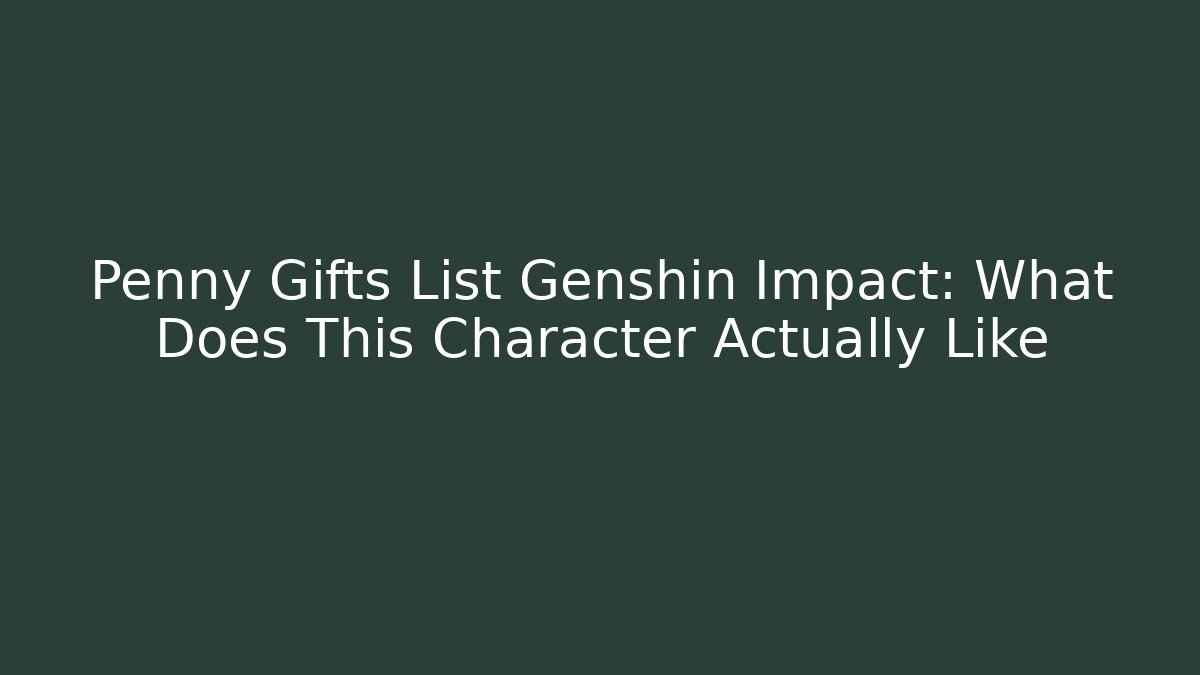 Penny Gifts List Genshin Impact: What Does This Character Actually Like