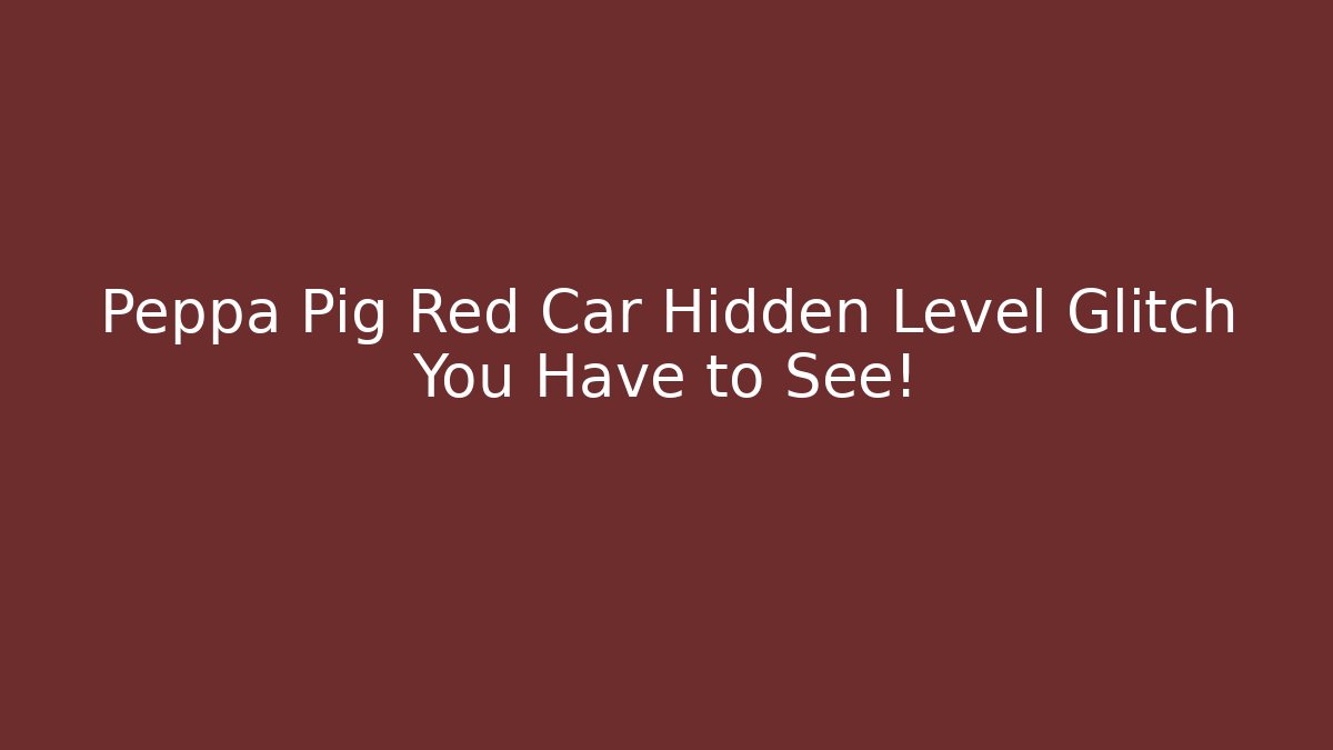 Peppa Pig Red Car Hidden Level Glitch You Have to See!