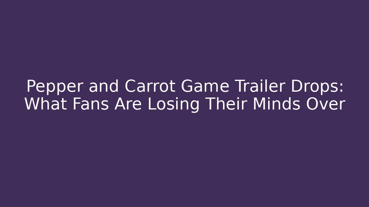 Pepper and Carrot Game Trailer Drops: What Fans Are Losing Their Minds Over