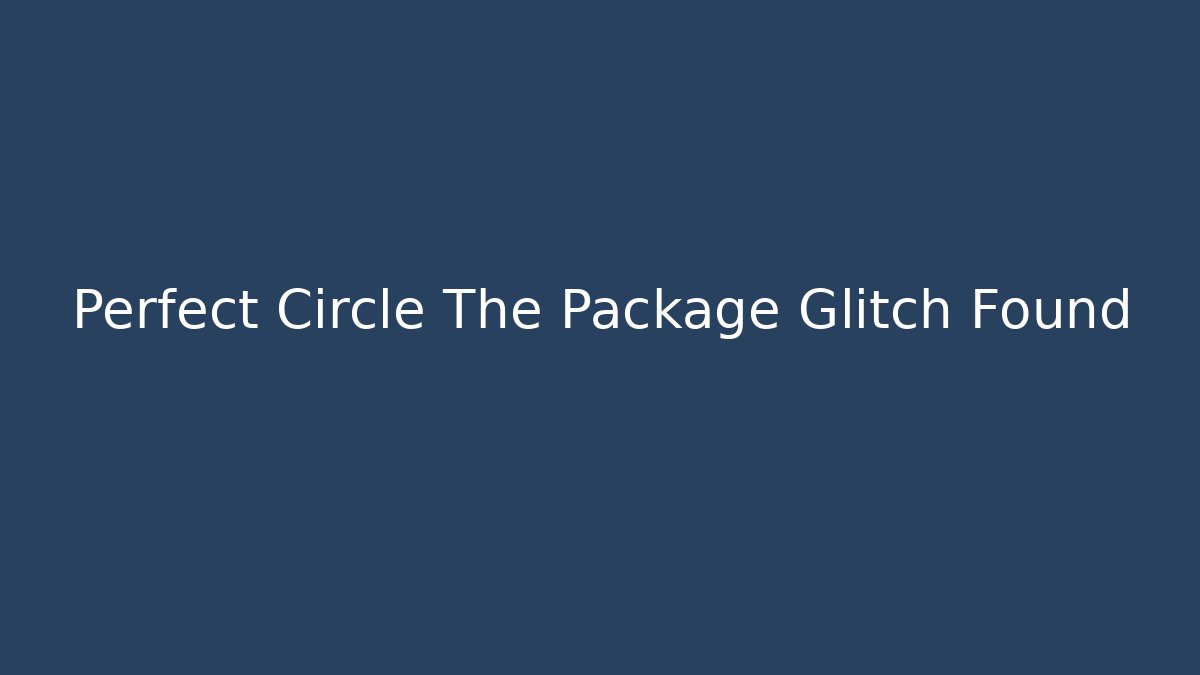 Perfect Circle The Package Glitch Found