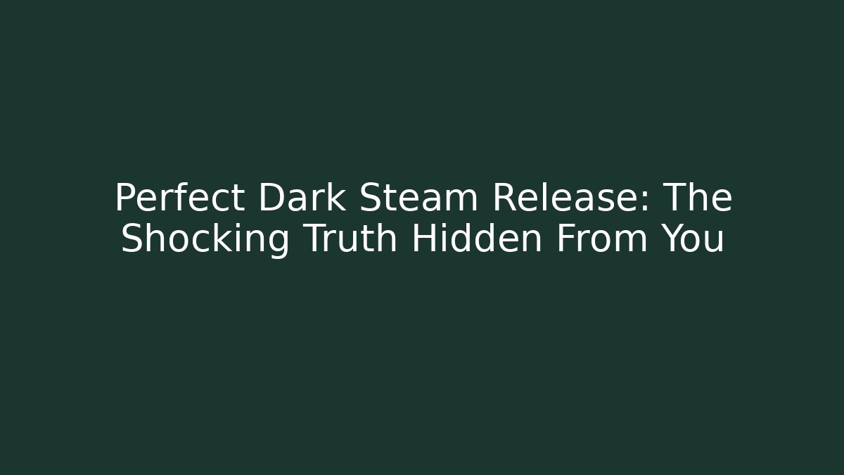 Perfect Dark Steam Release: The Shocking Truth Hidden From You