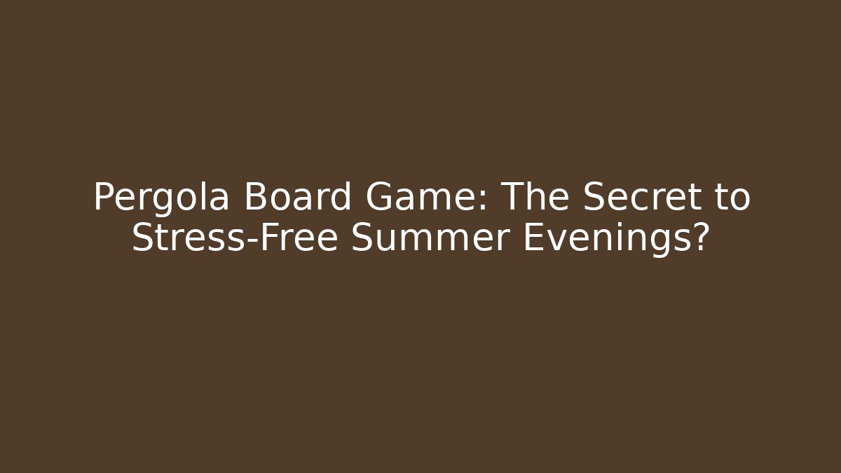 Pergola Board Game: The Secret to Stress-Free Summer Evenings? - Felix Cat Insurance