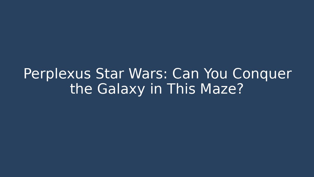 Perplexus Star Wars: Can You Conquer the Galaxy in This Maze? - Felix Cat Insurance