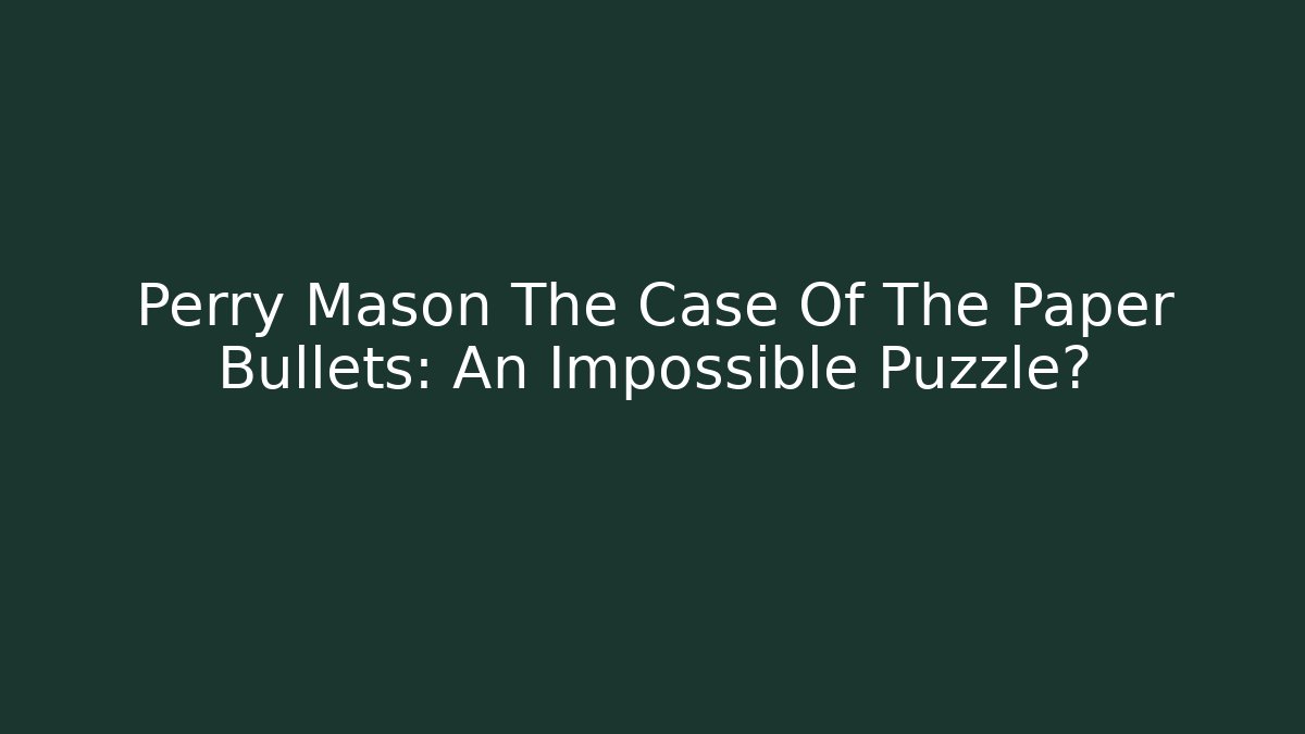 Perry Mason The Case Of The Paper Bullets: An Impossible Puzzle?