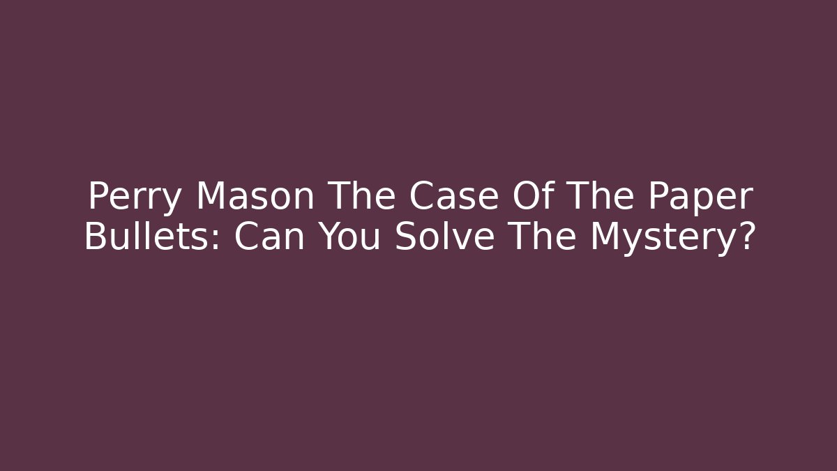 Perry Mason The Case Of The Paper Bullets: Can You Solve The Mystery?