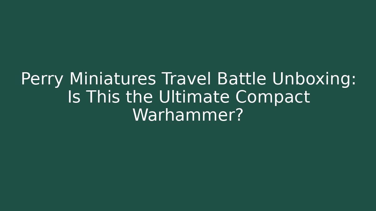 Perry Miniatures Travel Battle Unboxing: Is This the Ultimate Compact Warhammer?