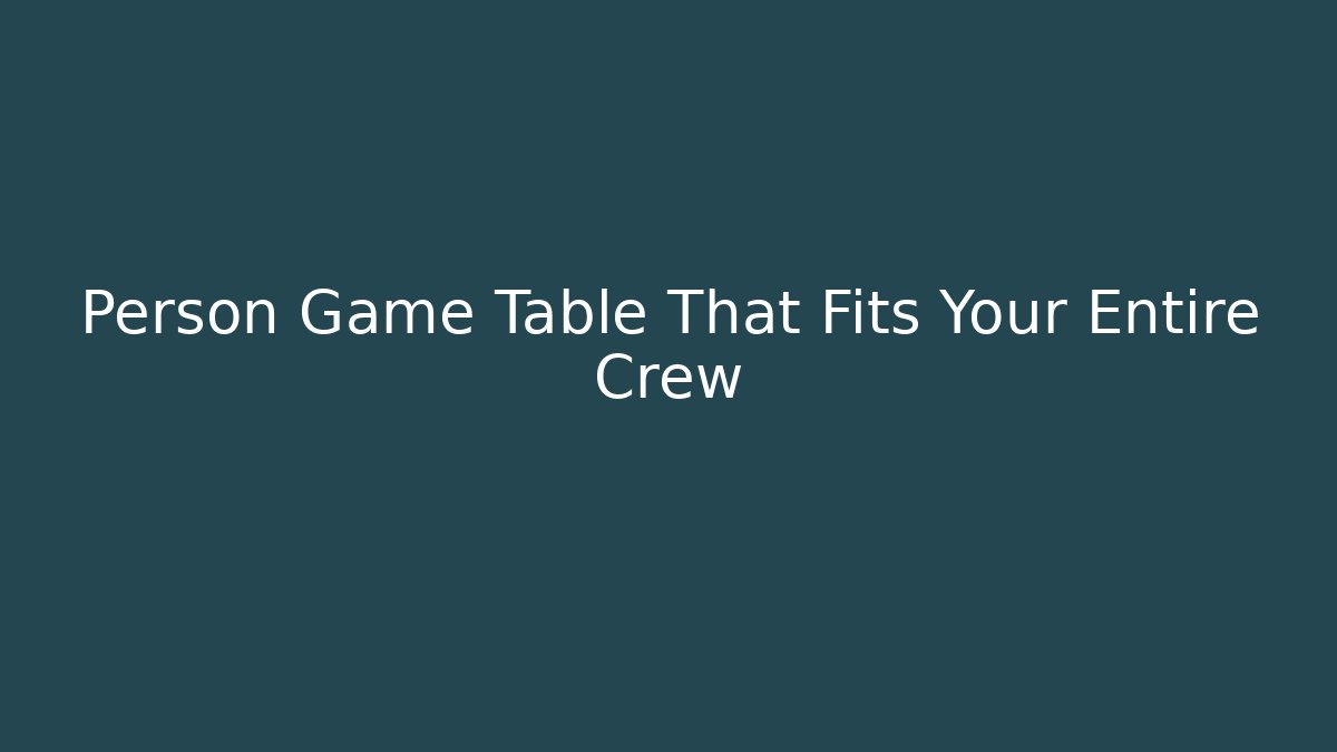 Person Game Table That Fits Your Entire Crew